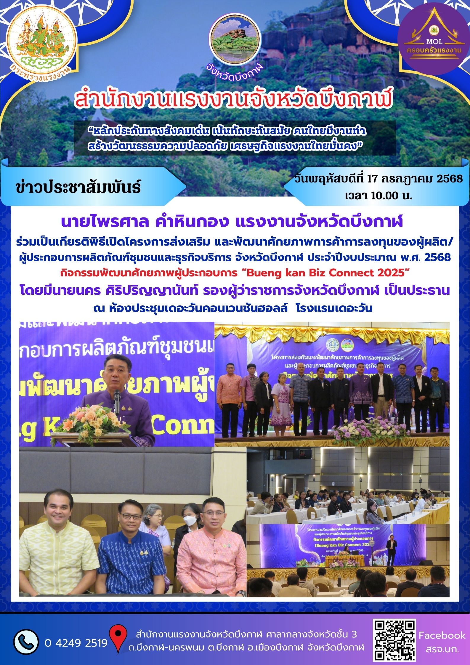 วันพฤหัสบดีที่ 17 กรกฎาคม 2568 เวลา 10.00 น. นายไพรศาล คำหินกอง แรงงานจังหวัดบึงกาฬ  ร่วมเป็นเกียรติพิธีเปิดโครงการส่งเสริม และพัฒนาศักยภาพการค้าการลงทุนของผู้ผลิต/ผู้ประกอบการผลิตภัณฑ์ชุมชนและธุรกิจบริการ จังหวัดบึงกาฬ ประจำปีงบประมาณ พ.ศ. 2568 กิจกรรมพัฒนาศักยภาพผู้ประกอบการ “Bueng kan Biz Connect 2025” โดยมีนายนคร ศิริปริญญานันท์ รองผู้ว่าราชการจังหวัดบึงกาฬ เป็นประธาน ณ ห้องประชุมเดอะวันคอนเวนชันฮอลล์  โรงแรมเดอะวัน
